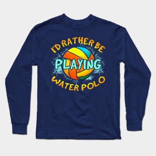 I'd Rather Be Playing Water Polo Long Sleeve T-Shirt